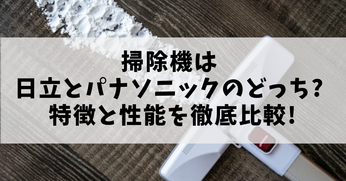 掃除機は日立とパナソニックのどっち?特徴と性能を徹底比較!アイキャッチ画像